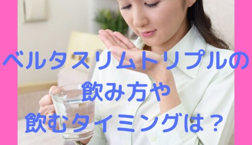 ベルタスリムトリプルの飲み方は？飲むタイミングや摂取の際の注意点などご紹介！